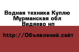 Водная техника Куплю. Мурманская обл.,Видяево нп